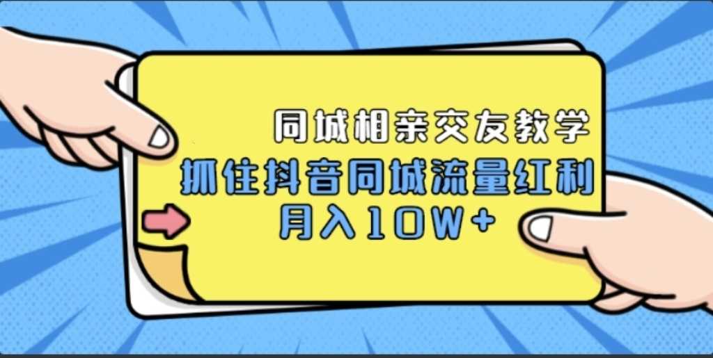 抖音同城相亲交友教学,抓住抖音同城流量红利