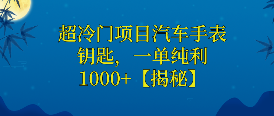 超冷门项目汽车手表钥匙,一单纯利1000+【揭秘】