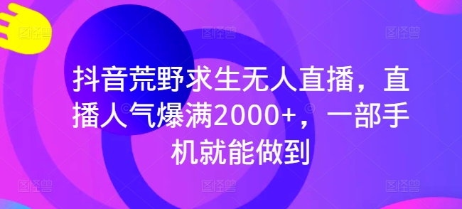 <strong>抖音</strong>荒野求生无人直播，直播人气爆满2000+，一部手机就能做到
