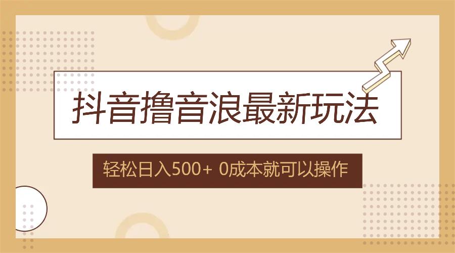 <strong>抖音</strong>撸音浪最新玩法,不需要露脸,小白轻松上手,0成本就可操作,日入500+