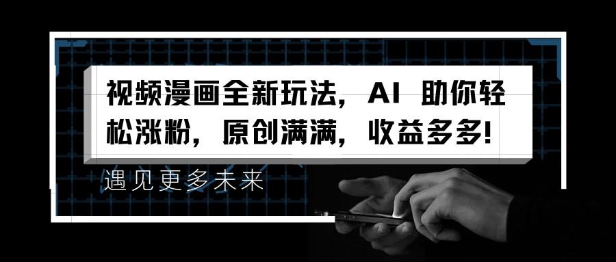 视频漫画全新玩法,AI 助你轻松涨粉,原创满满,收益多多!
