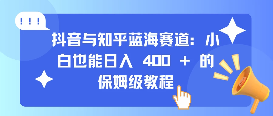 <strong>抖音</strong>与知乎蓝海赛道：小白也能日入 400 + 的保姆级教程