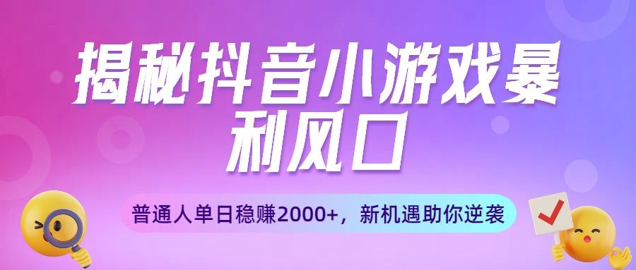 揭秘<strong>抖音</strong>小游戏暴利风口:普通人单日稳赚2000+,新机遇助你逆袭