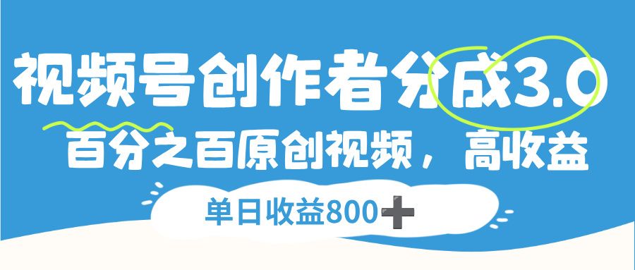 视频号创作者分成3.0,100%原创视频高收益,单日收益800+