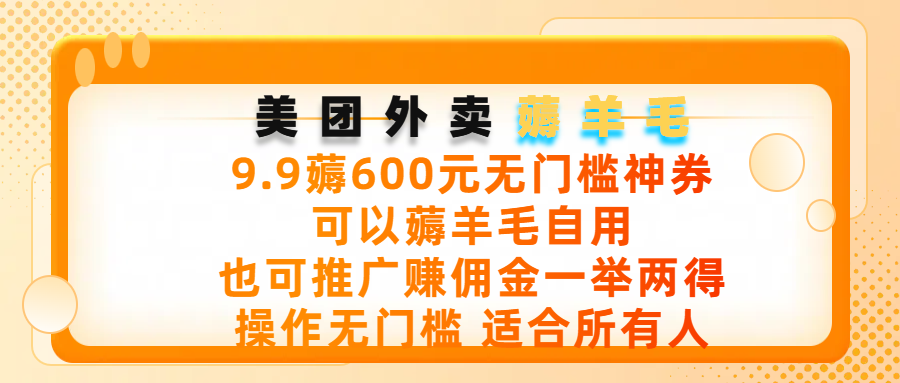 美团外卖薅羊毛,9.9薅600元无门槛神券,可以薅羊毛自用,可以推广赚佣金一举两得,操作无门槛,适合所有人